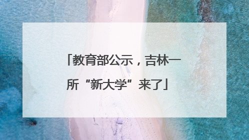 教育部公示，吉林一所“新大学”来了