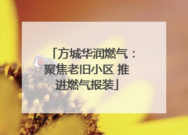 方城华润燃气：聚焦老旧小区 推进燃气报装