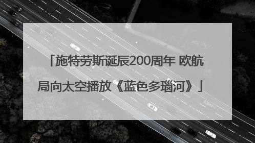 施特劳斯诞辰200周年 欧航局向太空播放《蓝色多瑙河》