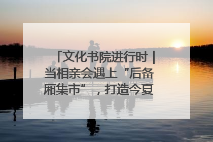 文化书院进行时｜当相亲会遇上“后备厢集市”，打造今夏独有的浪漫
