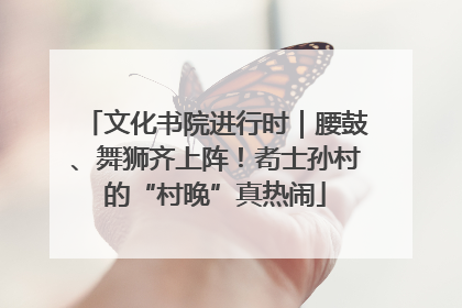 文化书院进行时｜腰鼓、舞狮齐上阵！耇士孙村的“村晚”真热闹