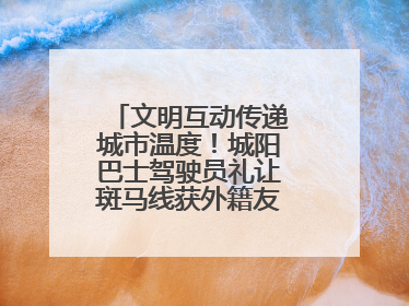 文明互动传递城市温度!城阳巴士驾驶员礼让斑马线获外籍友人鞠躬致谢