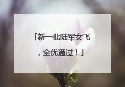 新一批陆军女飞，全优通过！