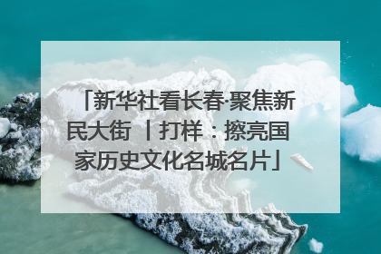 新华社看长春·聚焦新民大街 丨打样：擦亮国家历史文化名城名片
