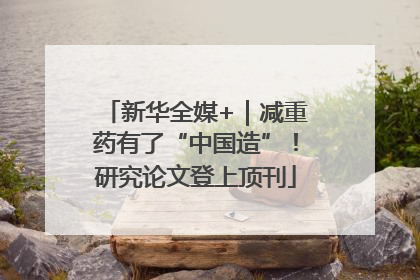 新华全媒+｜减重药有了“中国造”！研究论文登上顶刊
