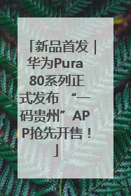 新品首发｜华为Pura 80系列正式发布 “一码贵州”APP抢先开售！