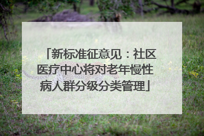 新标准征意见：社区医疗中心将对老年慢性病人群分级分类管理
