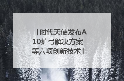 时代天使发布A10扩弓解决方案等六项创新技术