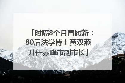 时隔8个月再履新：80后法学博士黄双燕升任赤峰市副市长