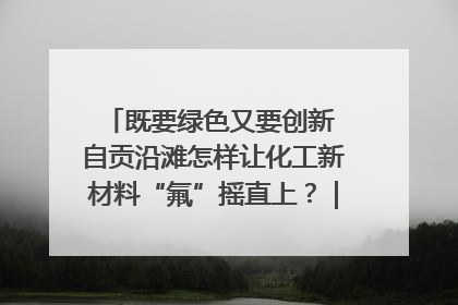 既要绿色又要创新 自贡沿滩怎样让化工新材料“氟”摇直上？｜美好生活有“盐”味