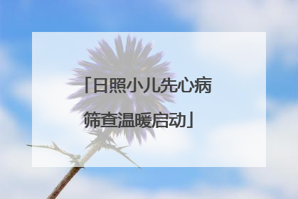 日照小儿先心病筛查温暖启动