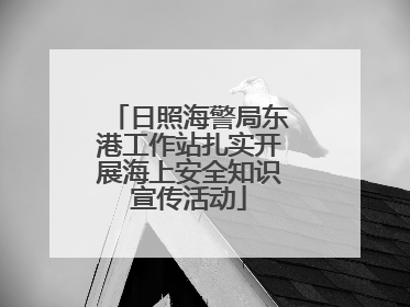 日照海警局东港工作站扎实开展海上安全知识宣传活动