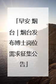 早安 烟台｜烟台发布博士岗位需求征集公告