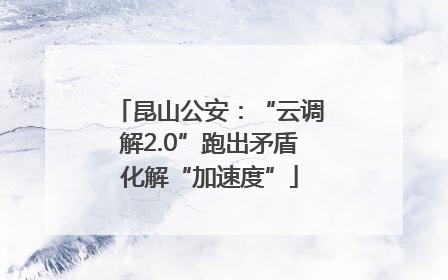 昆山公安：“云调解2.0”跑出矛盾化解“加速度”