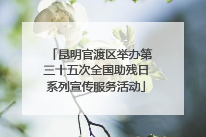 昆明官渡区举办第三十五次全国助残日系列宣传服务活动