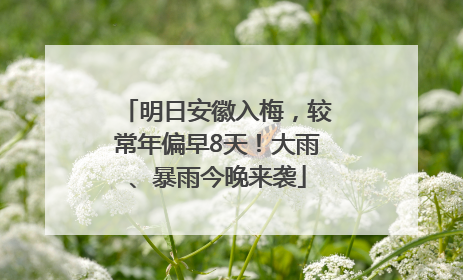 明日安徽入梅，较常年偏早8天！大雨、暴雨今晚来袭