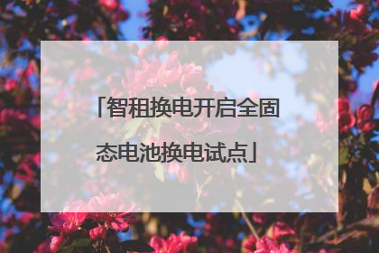 智租换电开启全固态电池换电试点