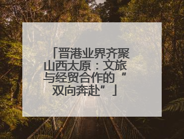 晋港业界齐聚山西太原：文旅与经贸合作的“双向奔赴”
