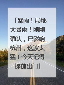 暴雨！局地大暴雨！刚刚确认，已影响杭州，这波太猛！今天记得提前出门