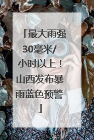 最大雨强30毫米/小时以上！山西发布暴雨蓝色预警