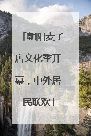 朝阳麦子店文化季开幕，中外居民联欢