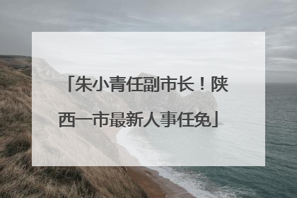 朱小青任副市长！陕西一市最新人事任免