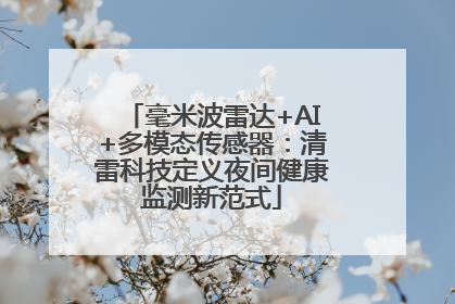 毫米波雷达+AI+多模态传感器：清雷科技定义夜间健康监测新范式