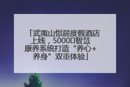 武夷山憬居度假酒店上线，5000㎡智慧康养系统打造“养心+养身”双重体验
