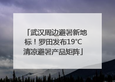 武汉周边避暑新地标！罗田发布19℃清凉避暑产品矩阵