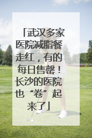 武汉多家医院减脂餐走红，有的每日售罄！长沙的医院也“卷”起来了