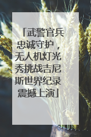 武警官兵忠诚守护，无人机灯光秀挑战吉尼斯世界纪录震撼上演