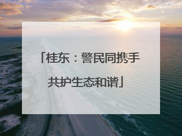 桂东：警民同携手 共护生态和谐