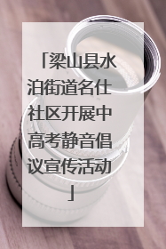 梁山县水泊街道名仕社区开展中高考静音倡议宣传活动