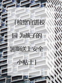 检察官进校园 为孩子的暑期送上安全小贴士