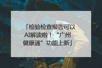 检验检查报告可以AI解读啦！“广州健康通”功能上新