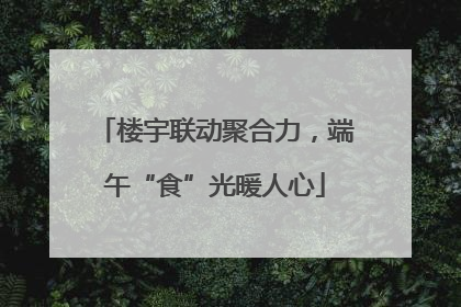楼宇联动聚合力，端午“食”光暖人心