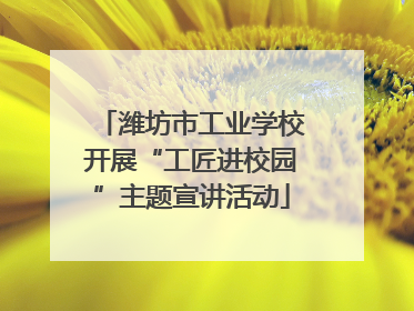 潍坊市工业学校开展“工匠进校园”主题宣讲活动