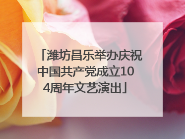 潍坊昌乐举办庆祝中国共产党成立104周年文艺演出