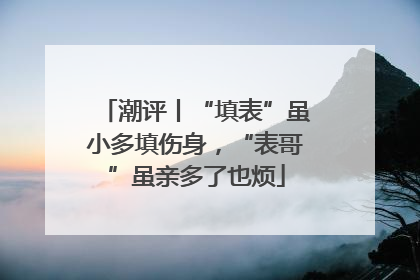 潮评丨“填表”虽小多填伤身，“表哥”虽亲多了也烦