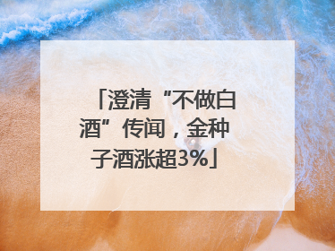 澄清“不做白酒”传闻，金种子酒涨超3%