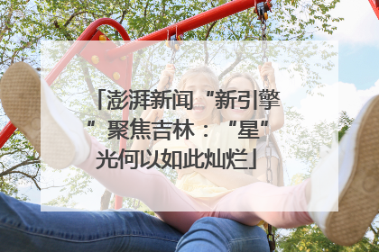 澎湃新闻“新引擎”聚焦吉林：“星”光何以如此灿烂