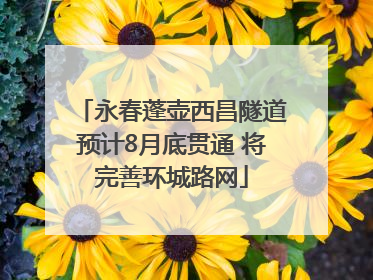 永春蓬壶西昌隧道预计8月底贯通 将完善环城路网