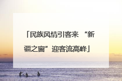 民族风情引客来 “新疆之窗”迎客流高峰