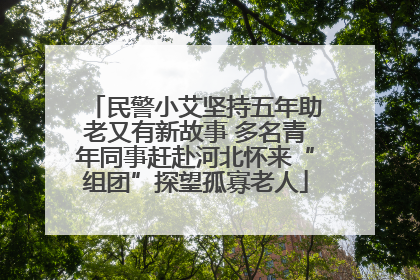 民警小艾坚持五年助老又有新故事 多名青年同事赶赴河北怀来“组团”探望孤寡老人