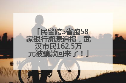 民警跨5省跑58家银行溯源追损，武汉市民162.5万元被骗款回来了！