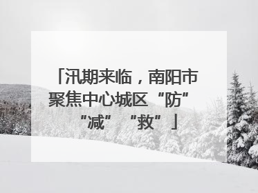 汛期来临，南阳市聚焦中心城区“防”“减”“救”