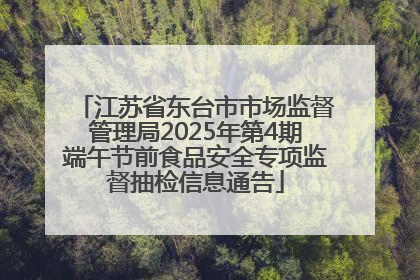 江苏省东台市市场监督管理局2025年第4期端午节前食品安全专项监督抽检信息通告