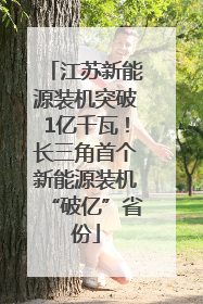 江苏新能源装机突破1亿千瓦！长三角首个新能源装机“破亿”省份
