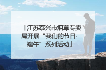 江苏泰兴市烟草专卖局开展“我们的节日·端午”系列活动