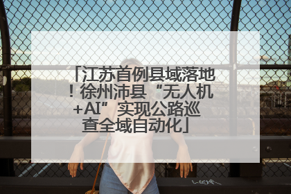 江苏首例县域落地！徐州沛县“无人机+AI”实现公路巡查全域自动化